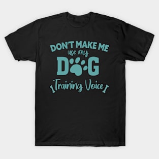 DON'T MAKE ME USE MY DOG TRAINING VOICE T-Shirt